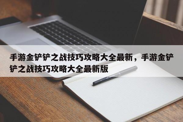 手游金铲铲之战技巧攻略大全最新，手游金铲铲之战技巧攻略大全最新版