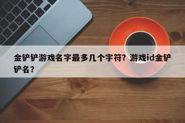 金铲铲游戏名字最多几个字符？游戏id金铲铲名？