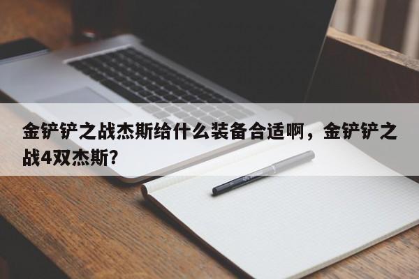 金铲铲之战杰斯给什么装备合适啊，金铲铲之战4双杰斯？