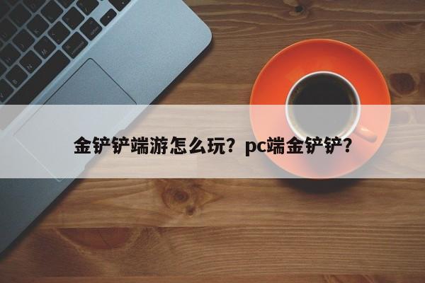 金铲铲端游怎么玩？pc端金铲铲？
