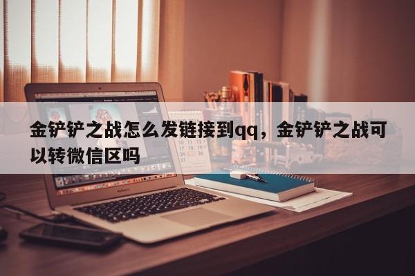 金铲铲之战怎么发链接到qq，金铲铲之战可以转微信区吗