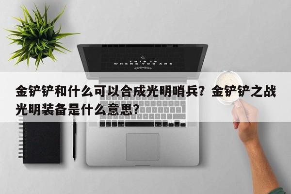 金铲铲和什么可以合成光明哨兵？金铲铲之战光明装备是什么意思？