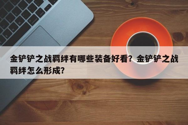 金铲铲之战羁绊有哪些装备好看？金铲铲之战羁绊怎么形成？