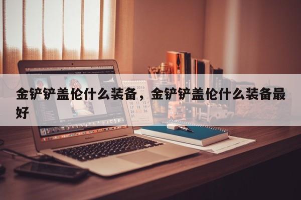 金铲铲盖伦什么装备，金铲铲盖伦什么装备最好