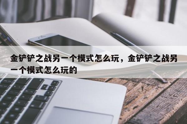 金铲铲之战另一个模式怎么玩，金铲铲之战另一个模式怎么玩的