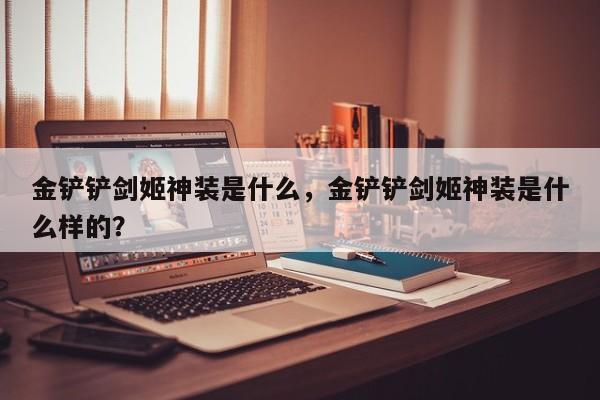 金铲铲剑姬神装是什么，金铲铲剑姬神装是什么样的？