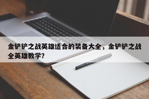 金铲铲之战英雄适合的装备大全，金铲铲之战全英雄教学？
