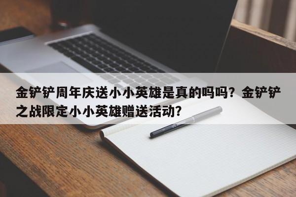 金铲铲周年庆送小小英雄是真的吗吗？金铲铲之战限定小小英雄赠送活动？