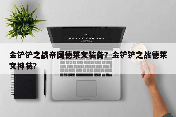 金铲铲之战帝国德莱文装备？金铲铲之战德莱文神装？