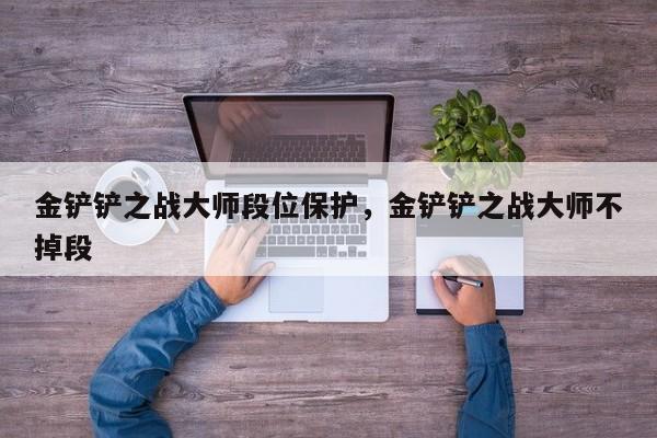 金铲铲之战大师段位保护，金铲铲之战大师不掉段