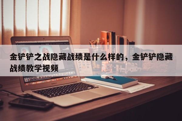 金铲铲之战隐藏战绩是什么样的，金铲铲隐藏战绩教学视频