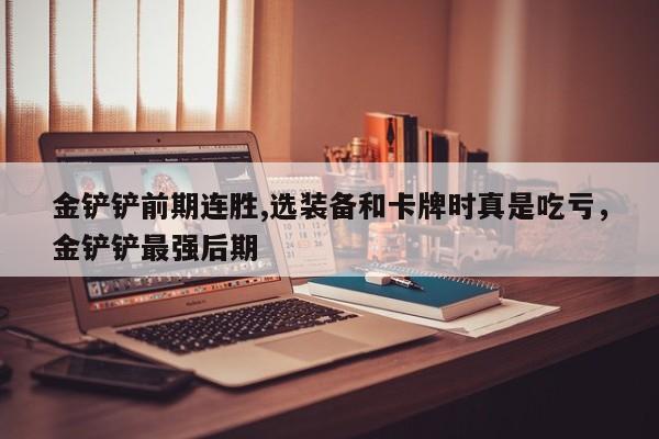 金铲铲前期连胜,选装备和卡牌时真是吃亏，金铲铲最强后期