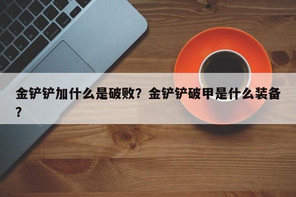 金铲铲加什么是破败？金铲铲破甲是什么装备？
