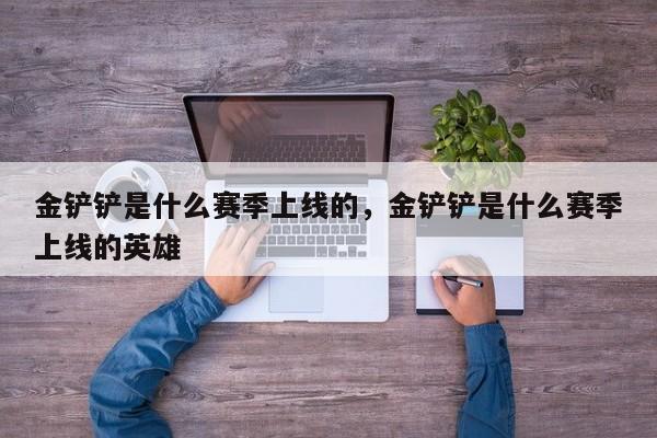 金铲铲是什么赛季上线的，金铲铲是什么赛季上线的英雄