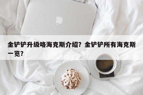 金铲铲升级咯海克斯介绍？金铲铲所有海克斯一览？