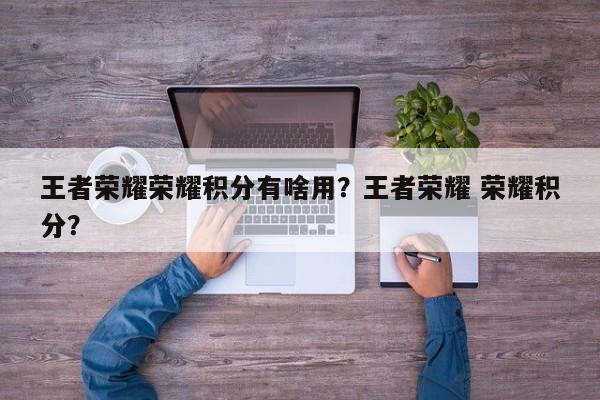 王者荣耀荣耀积分有啥用？王者荣耀 荣耀积分？