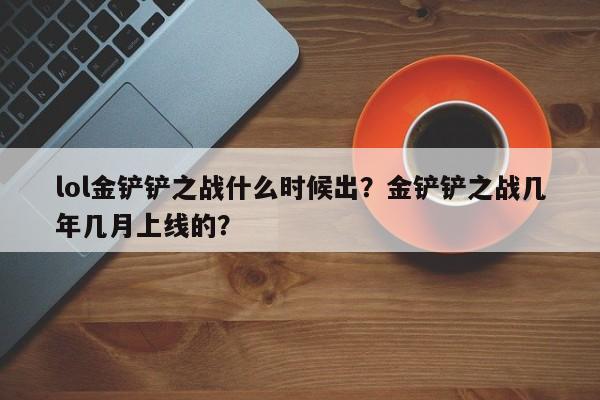 lol金铲铲之战什么时候出？金铲铲之战几年几月上线的？