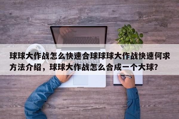 球球大作战怎么快速合球球球大作战快速何求方法介绍，球球大作战怎么合成一个大球？