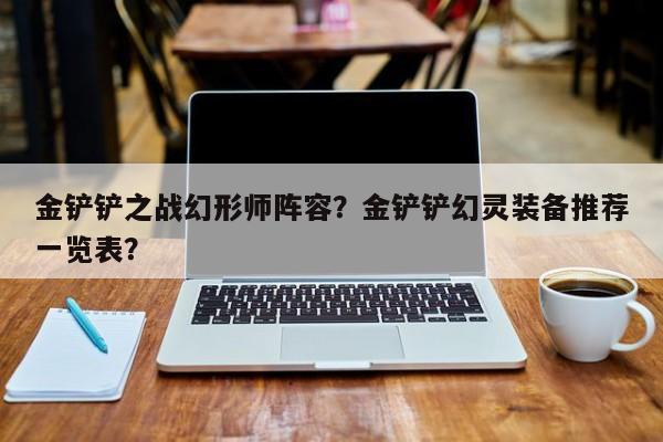 金铲铲之战幻形师阵容？金铲铲幻灵装备推荐一览表？