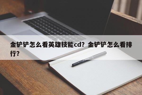 金铲铲怎么看英雄技能cd？金铲铲怎么看排行？