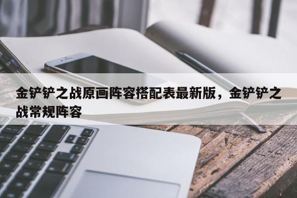 金铲铲之战原画阵容搭配表最新版，金铲铲之战常规阵容