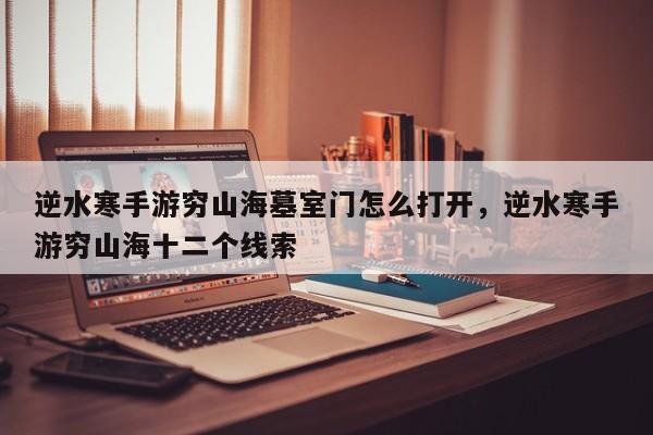 逆水寒手游穷山海墓室门怎么打开，逆水寒手游穷山海十二个线索