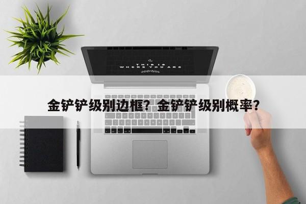 金铲铲级别边框？金铲铲级别概率？