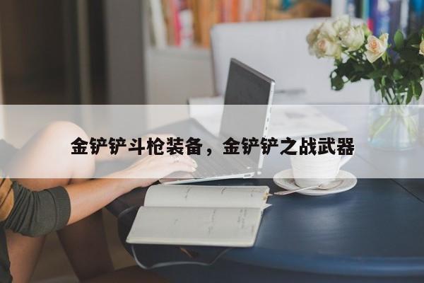 金铲铲斗枪装备，金铲铲之战武器