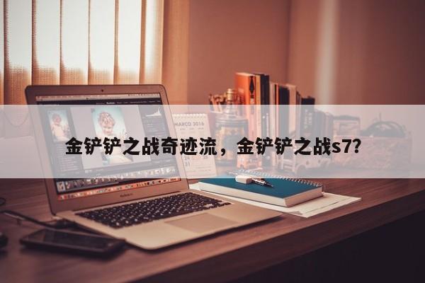金铲铲之战奇迹流，金铲铲之战s7？